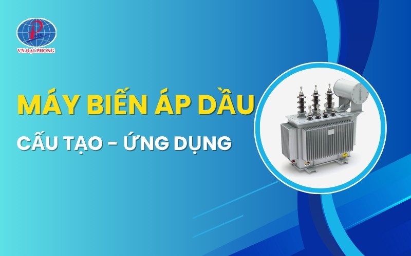 Máy biến áp dầu là gì? Cấu tạo, nguyên lý và ứng dụng