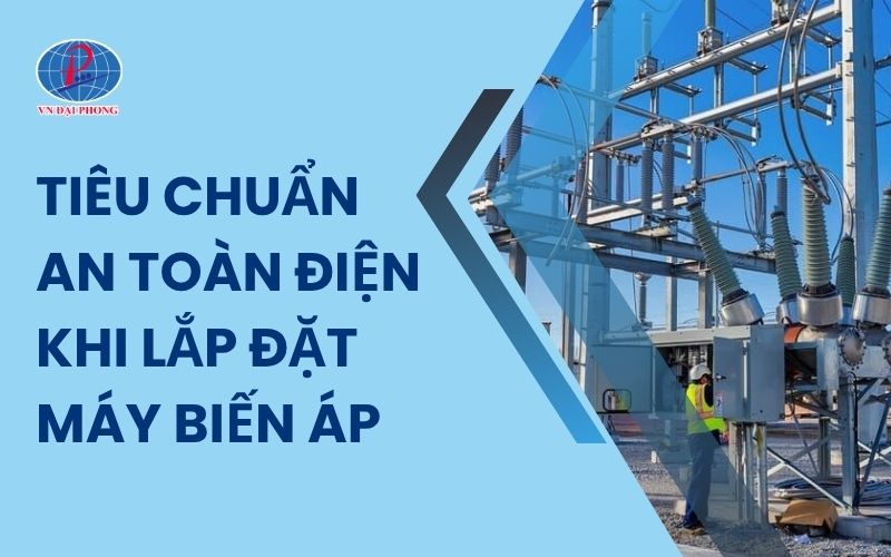 Cập Nhật Tiêu Chuẩn An Toàn Điện Khi Lắp Đặt Máy Biến Áp