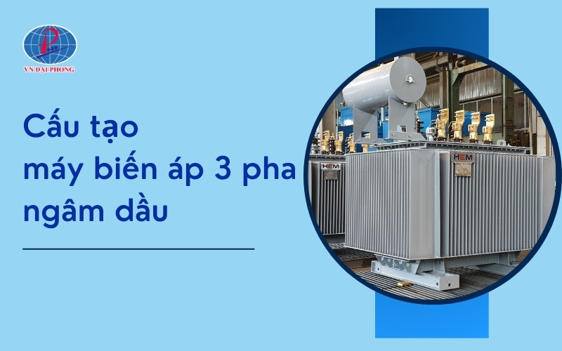 Cấu tạo máy biến áp 3 pha ngâm dầu chi tiết nhất
