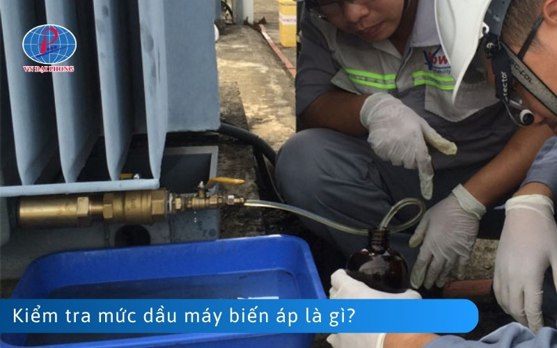 Kiểm tra mức dầu máy biến áp là gì?