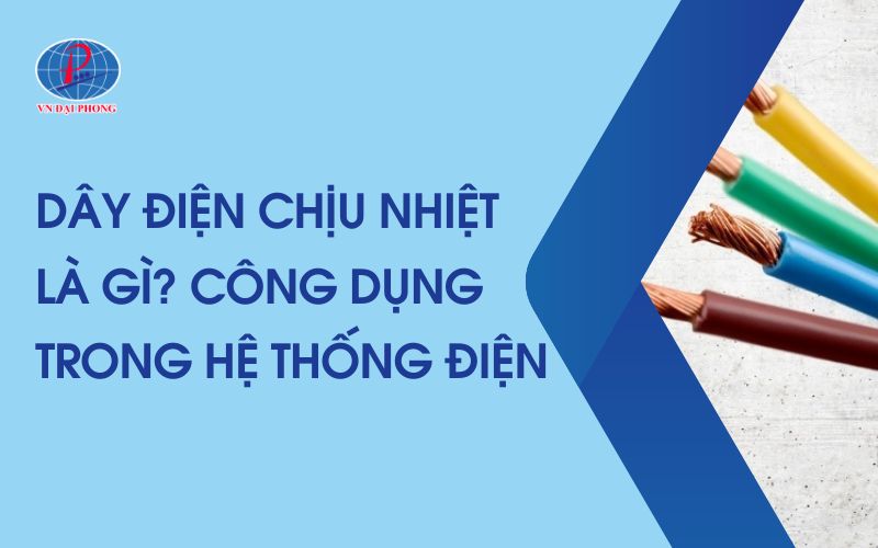 Dây Điện Chịu Nhiệt Là Gì? Cấu Tạo Và Ứng Dụng Thực Tế